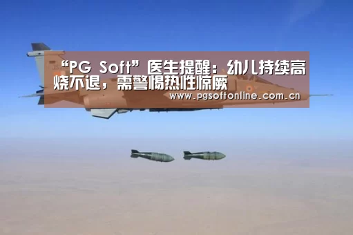 “PG Soft”医生提醒:幼儿持续高烧不退,需警惕热性惊厥(图1) PG Soft