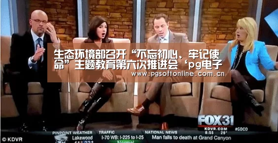 生态环境部召开“不忘初心、牢记使命”主题教育第六次推进会‘pg电子试玩’(图2) PG电子APP