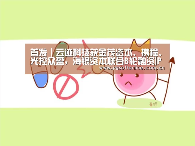 首发|云迹科技获金茂资本、携程、光控众盈,海银资本联合B轮融资|PG电子APP(图2) PG电子APP