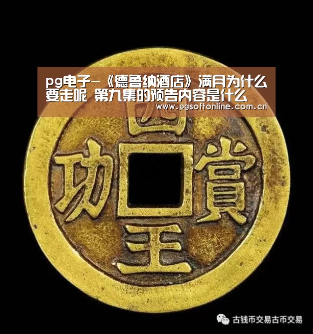pg电子-《德鲁纳酒店》满月为什么要走呢 第九集的预告内容是什么(图1) PG Soft