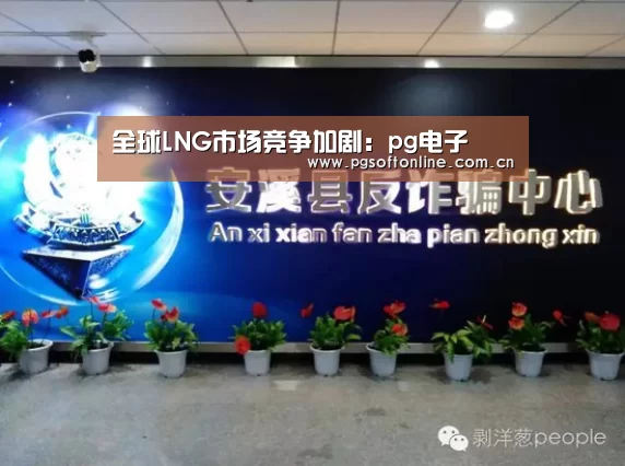 全球LNG市场竞争加剧:pg电子(图1) pg电子试玩