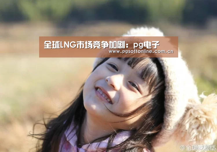 全球LNG市场竞争加剧:pg电子(图2) PG Soft